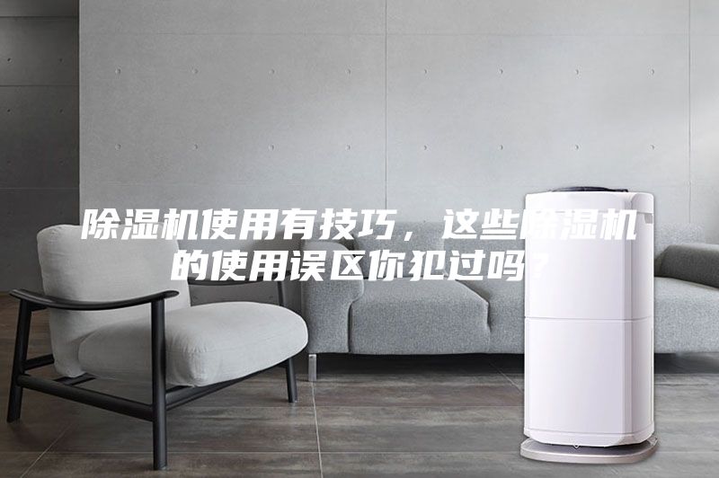 除濕機(jī)使用有技巧，這些除濕機(jī)的使用誤區(qū)你犯過(guò)嗎？