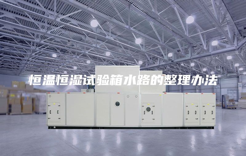 恒溫恒濕試驗(yàn)箱水路的整理辦法