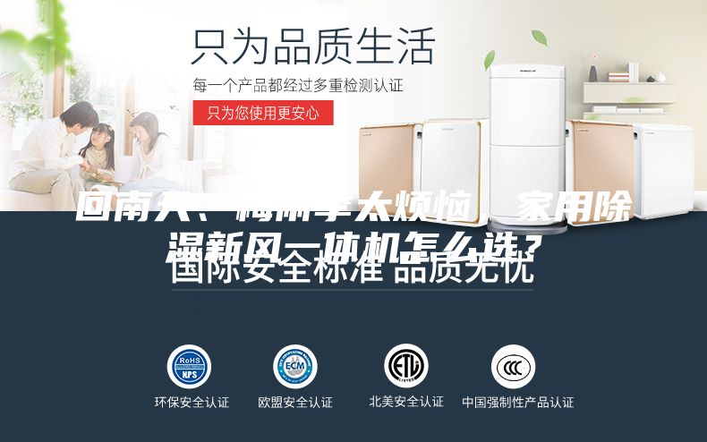 回南天、梅雨季太煩惱，家用除濕新風(fēng)一體機怎么選？