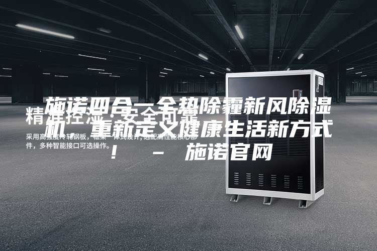 施諾四合一全熱除霾新風除濕機，重新定義健康生活新方式！ – 施諾官網(wǎng)