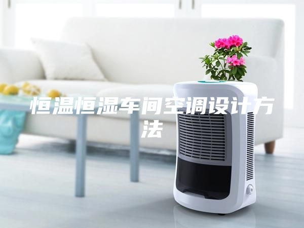 恒溫恒濕車間空調(diào)設(shè)計方法
