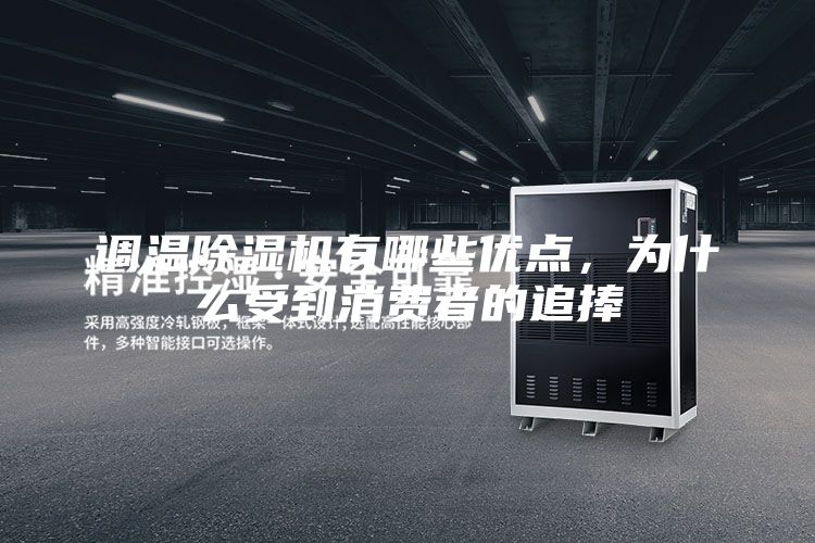 調(diào)溫除濕機(jī)有哪些優(yōu)點(diǎn)，為什么受到消費(fèi)者的追捧