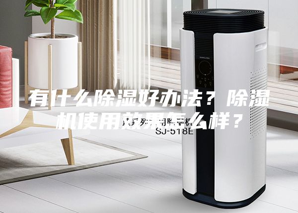 有什么除濕好辦法？除濕機(jī)使用效果怎么樣？