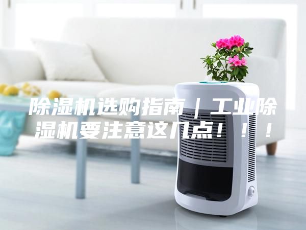 除濕機選購指南｜工業(yè)除濕機要注意這幾點?。?！