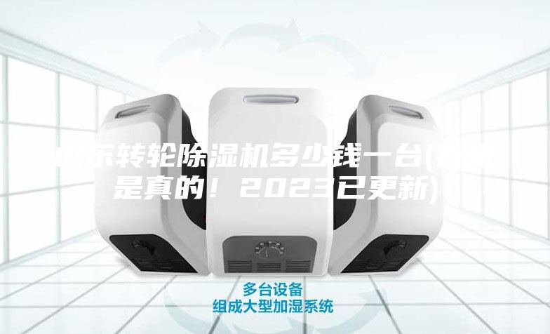 山東轉(zhuǎn)輪除濕機(jī)多少錢(qián)一臺(tái)(看來(lái)是真的！2023已更新)