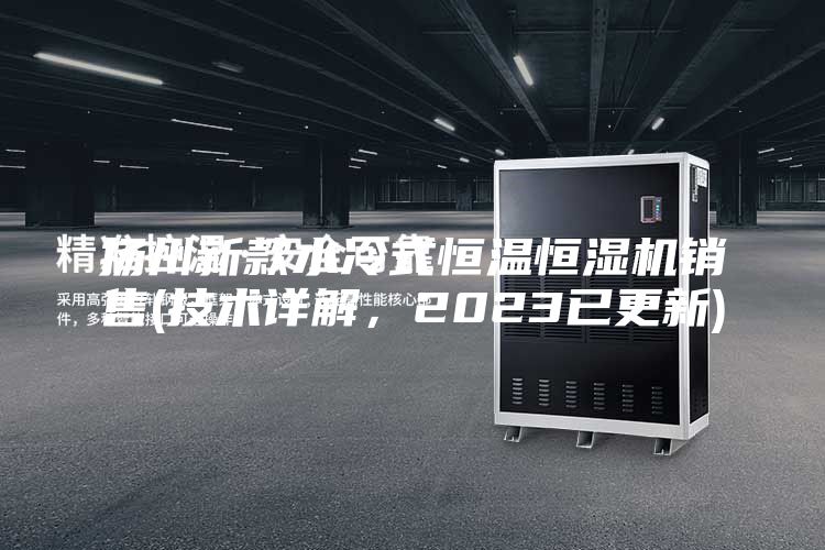 揚州新款水冷式恒溫恒濕機銷售(技術(shù)詳解，2023已更新)