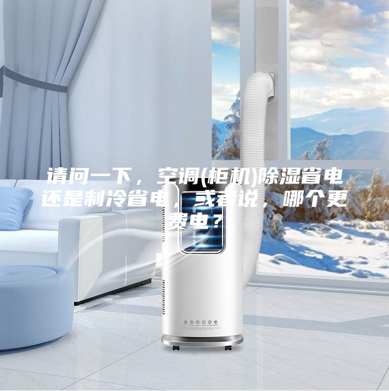 請(qǐng)問一下，空調(diào)(柜機(jī))除濕省電還是制冷省電，或者說，哪個(gè)更費(fèi)電？