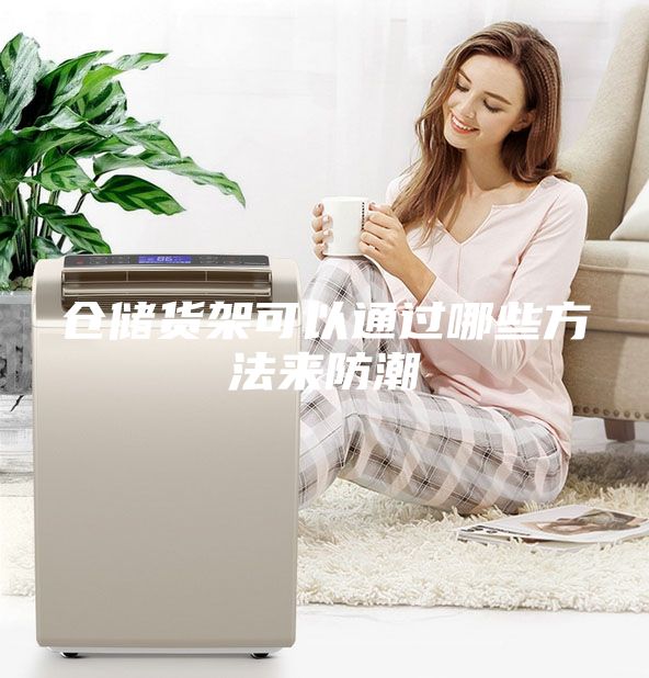 倉儲(chǔ)貨架可以通過哪些方法來防潮