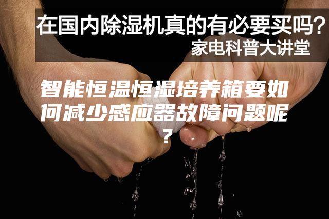 智能恒溫恒濕培養(yǎng)箱要如何減少感應(yīng)器故障問題呢？