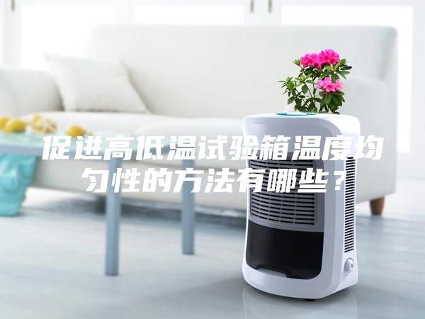促進(jìn)高低溫試驗(yàn)箱溫度均勻性的方法有哪些？
