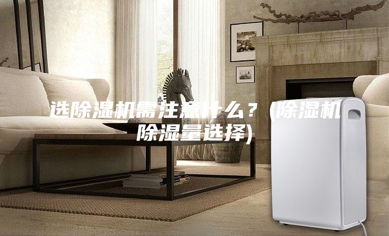 選除濕機需注意什么？(除濕機除濕量選擇)