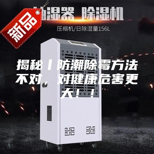 揭秘丨防潮除霉方法不對(duì)，對(duì)健康危害更大?。?/></p>
                            <p style=