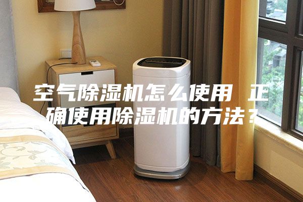 空氣除濕機(jī)怎么使用 正確使用除濕機(jī)的方法？