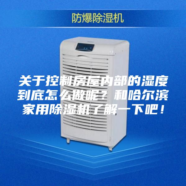 關(guān)于控制房屋內(nèi)部的濕度到底怎么做呢？和哈爾濱家用除濕機(jī)了解一下吧！