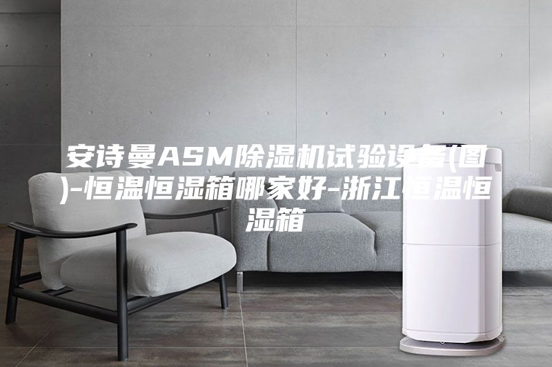 安詩曼ASM除濕機(jī)試驗設(shè)備(圖)-恒溫恒濕箱哪家好-浙江恒溫恒濕箱