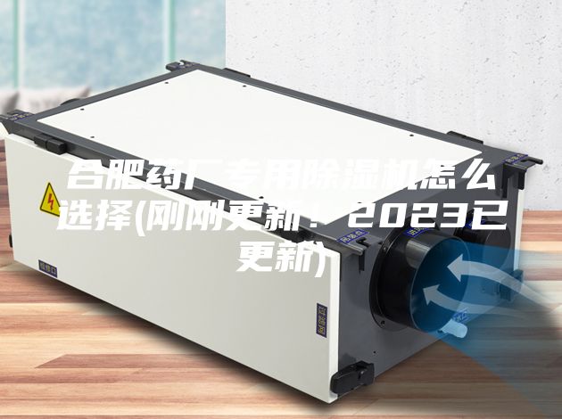 合肥藥廠專用除濕機(jī)怎么選擇(剛剛更新！2023已更新)