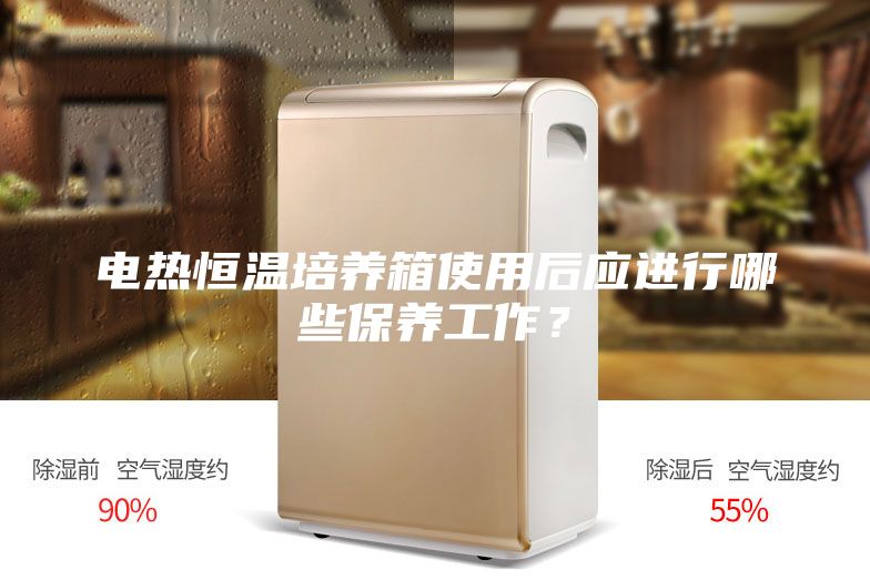 電熱恒溫培養(yǎng)箱使用后應(yīng)進行哪些保養(yǎng)工作？