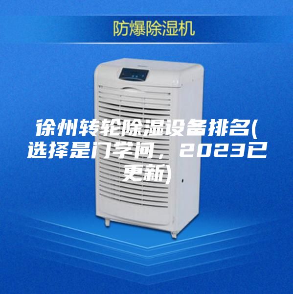 徐州轉(zhuǎn)輪除濕設(shè)備排名(選擇是門學(xué)問，2023已更新)