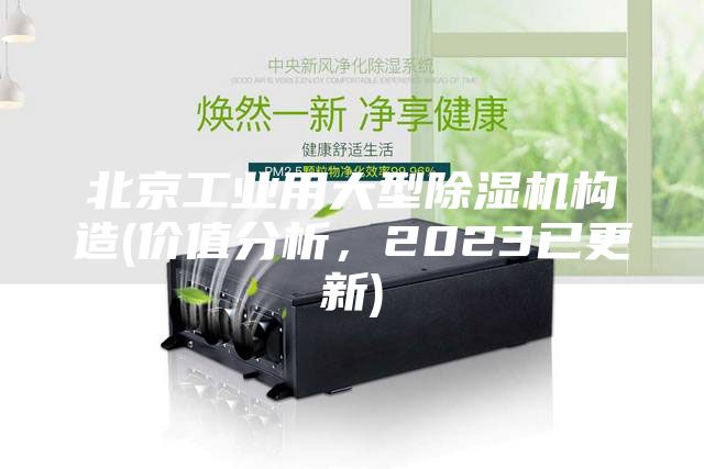 北京工業(yè)用大型除濕機構(gòu)造(價值分析，2023已更新)