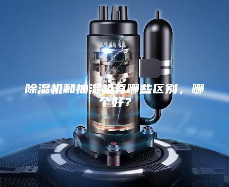 除濕機(jī)和抽濕機(jī)有哪些區(qū)別，哪個(gè)好？