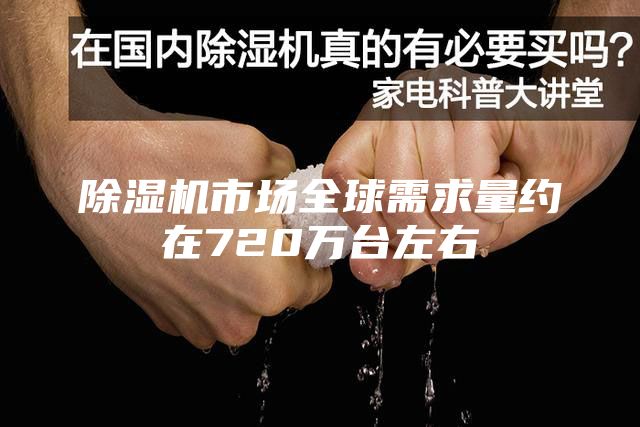 除濕機(jī)市場(chǎng)全球需求量約在720萬(wàn)臺(tái)左右