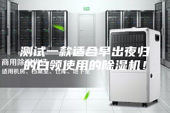 測(cè)試一款適合早出夜歸的白領(lǐng)使用的除濕機(jī)！
