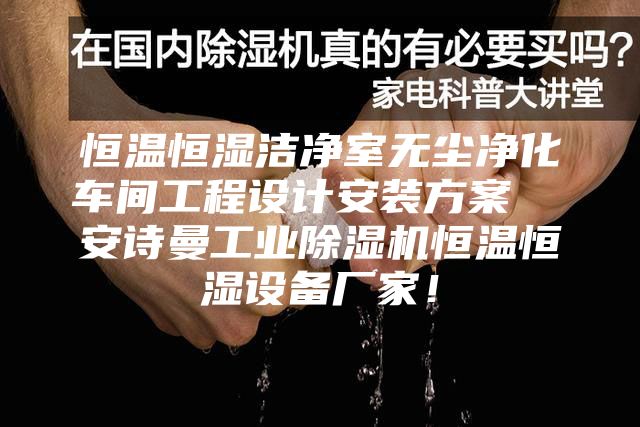 恒溫恒濕潔凈室無塵凈化車間工程設(shè)計安裝方案  安詩曼工業(yè)除濕機恒溫恒濕設(shè)備廠家！