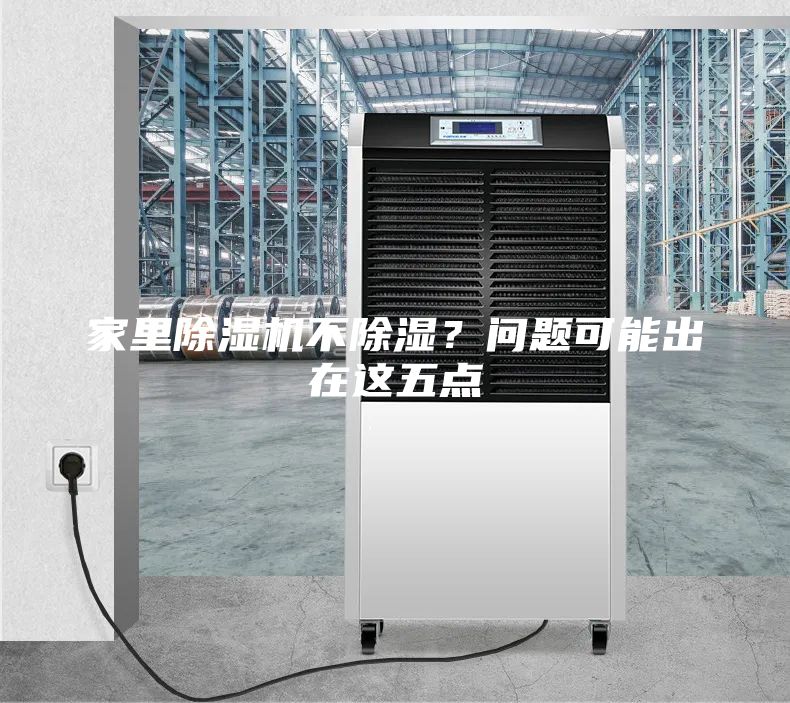 家里除濕機(jī)不除濕？問(wèn)題可能出在這五點(diǎn)