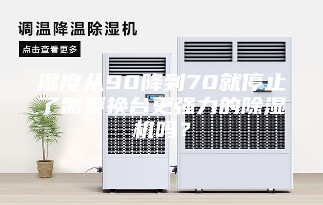 濕度從90降到70就停止了需要換臺(tái)更強(qiáng)力的除濕機(jī)嗎？