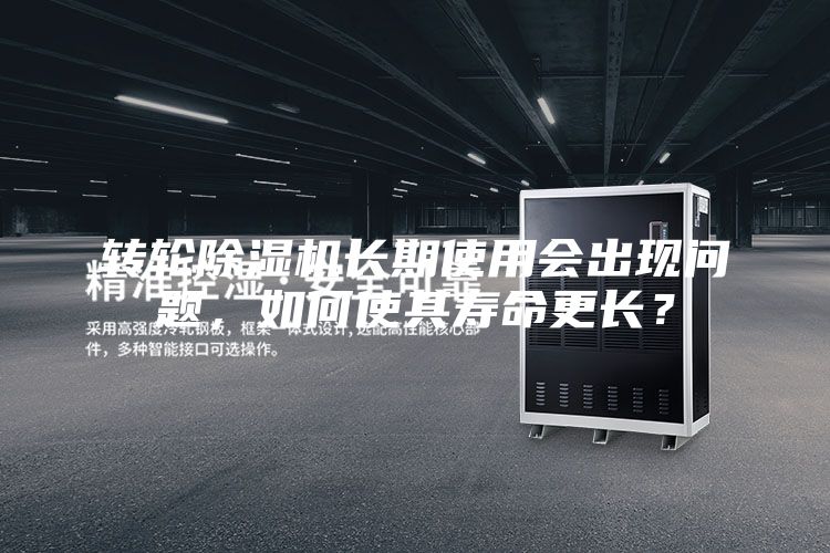 轉輪除濕機長期使用會出現(xiàn)問題，如何使其壽命更長？