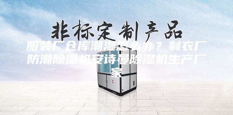 服裝廠倉庫潮濕怎么辦？制衣廠防潮除濕機(jī)安詩曼除濕機(jī)生產(chǎn)廠家