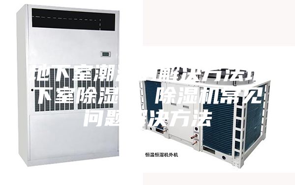 地下室潮濕的解決方法地下室除濕機(jī) 除濕機(jī)常見(jiàn)問(wèn)題解決方法