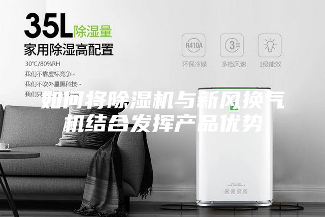 如何將除濕機(jī)與新風(fēng)換氣機(jī)結(jié)合發(fā)揮產(chǎn)品優(yōu)勢