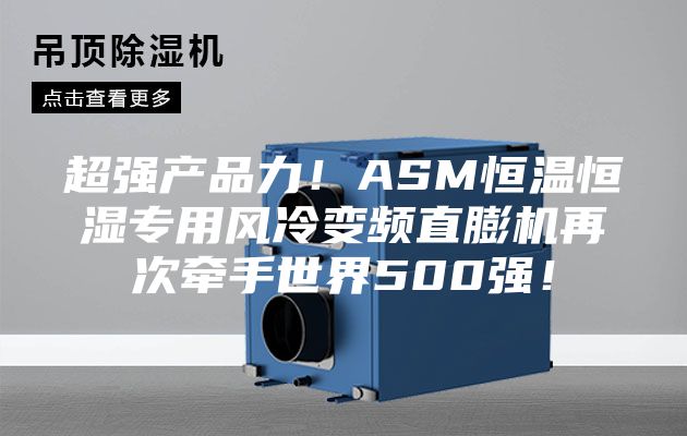 超強(qiáng)產(chǎn)品力！ASM恒溫恒濕專(zhuān)用風(fēng)冷變頻直膨機(jī)再次牽手世界500強(qiáng)！