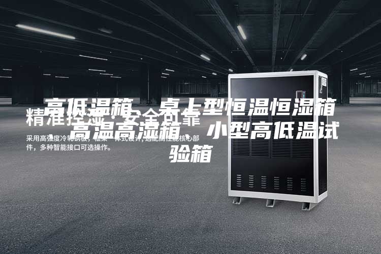 高低溫箱、桌上型恒溫恒濕箱、高溫高濕箱、小型高低溫試驗箱