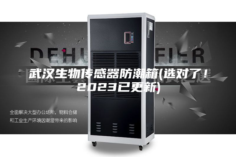 武漢生物傳感器防潮箱(選對(duì)了！2023已更新)