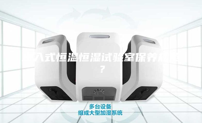 步入式恒溫恒濕試驗(yàn)室保養(yǎng)規(guī)范？