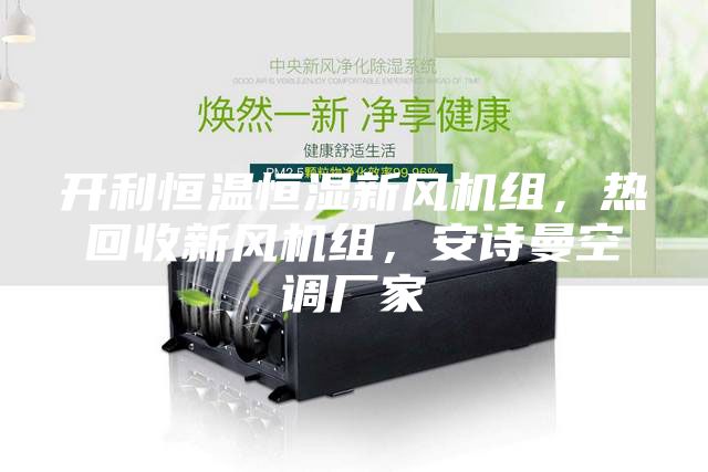 開利恒溫恒濕新風(fēng)機(jī)組，熱回收新風(fēng)機(jī)組，安詩曼空調(diào)廠家