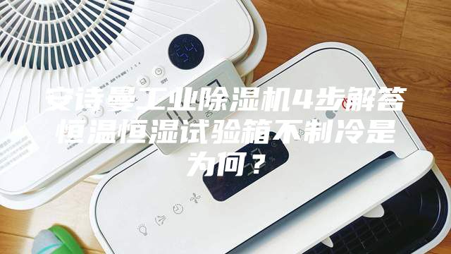 安詩曼工業(yè)除濕機(jī)4步解答恒溫恒濕試驗(yàn)箱不制冷是為何？