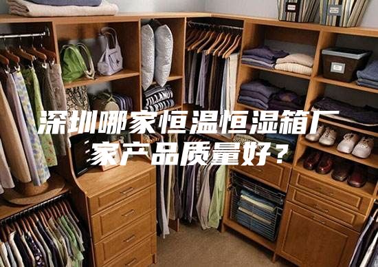 深圳哪家恒溫恒濕箱廠家產(chǎn)品質(zhì)量好？