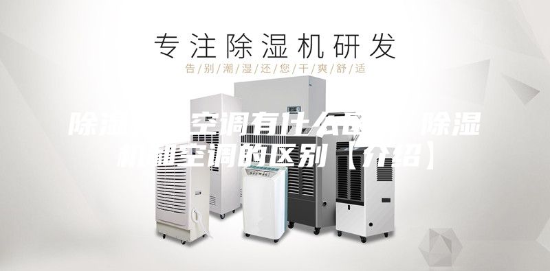 除濕機和空調有什么區(qū)別 除濕機和空調的區(qū)別【介紹】
