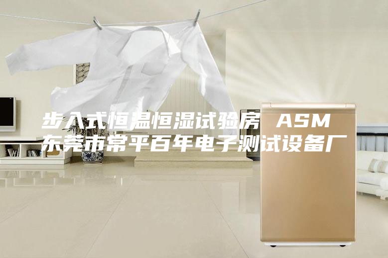 步入式恒溫恒濕試驗(yàn)房 ASM 東莞市常平百年電子測(cè)試設(shè)備廠(chǎng)