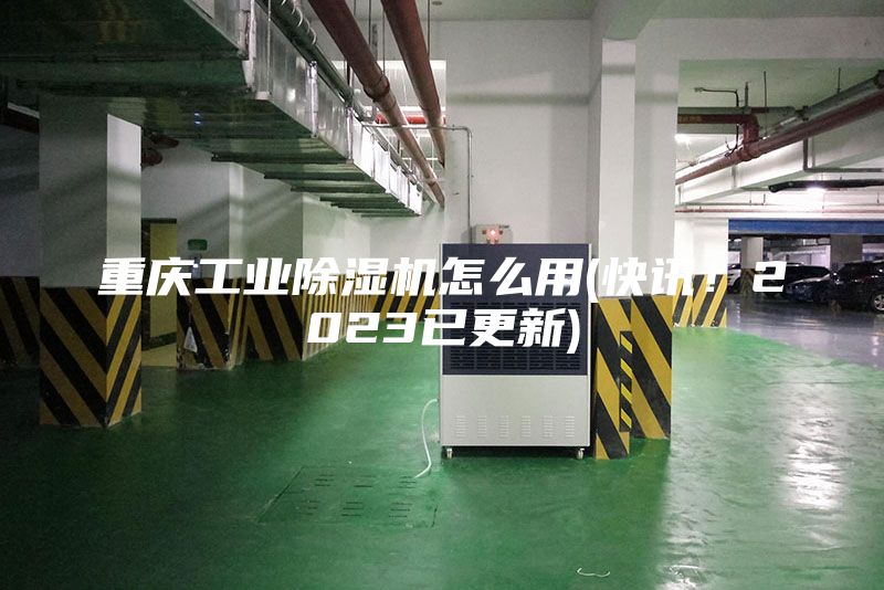 重慶工業(yè)除濕機怎么用(快訊！2023已更新)