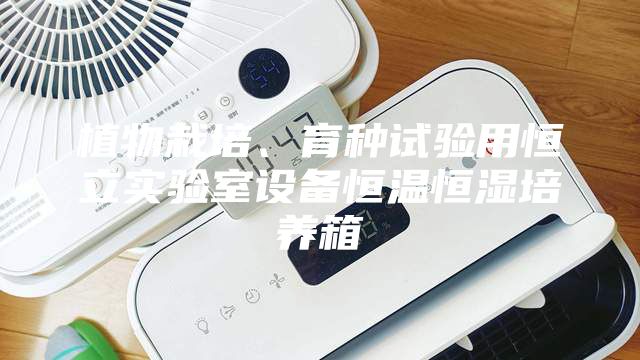植物栽培、育種試驗用恒立實驗室設備恒溫恒濕培養(yǎng)箱