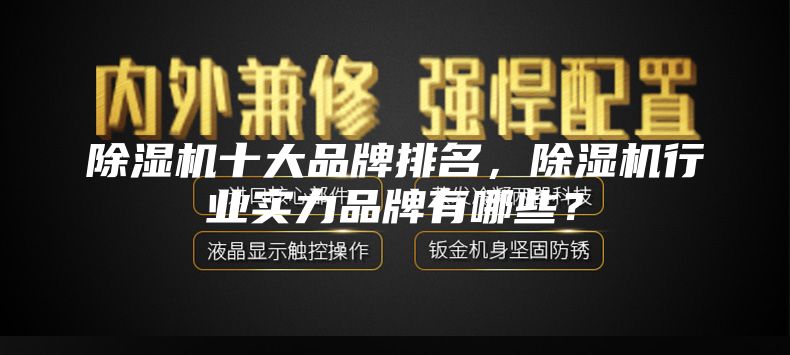 除濕機(jī)十大品牌排名，除濕機(jī)行業(yè)實(shí)力品牌有哪些？