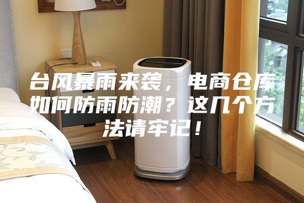 臺(tái)風(fēng)暴雨來(lái)襲，電商倉(cāng)庫(kù)如何防雨防潮？這幾個(gè)方法請(qǐng)牢記！