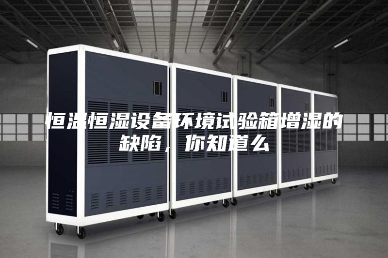 恒溫恒濕設(shè)備環(huán)境試驗(yàn)箱增濕的缺陷，你知道么