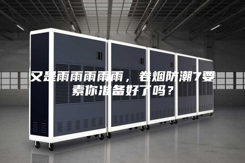 又是雨雨雨雨雨，卷煙防潮7要素你準(zhǔn)備好了嗎？