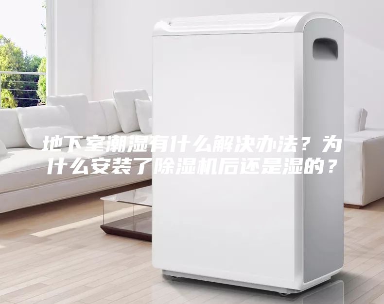地下室潮濕有什么解決辦法？為什么安裝了除濕機(jī)后還是濕的？