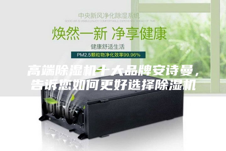 高端除濕機(jī)十大品牌安詩曼，告訴您如何更好選擇除濕機(jī)